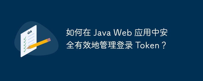 如何在 Java Web 应用中安全有效地管理登录 Token？