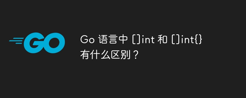 Go 语言中 []int 和 []int{} 有什么区别？