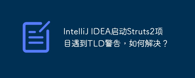 IntelliJ IDEA启动Struts2项目遇到TLD警告，如何解决？