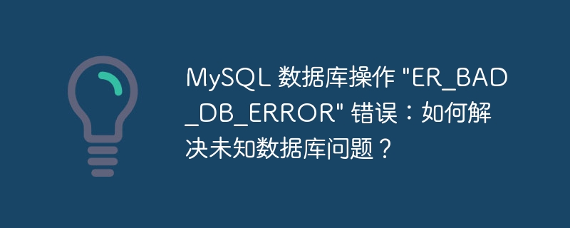 MySQL 数据库操作 &quot;ER_BAD_DB_ERROR&quot; 错误：如何解决未知数据库问题？