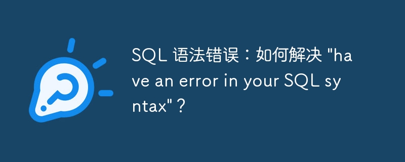 SQL 语法错误：如何解决 &quot;have an error in your SQL syntax&quot;？