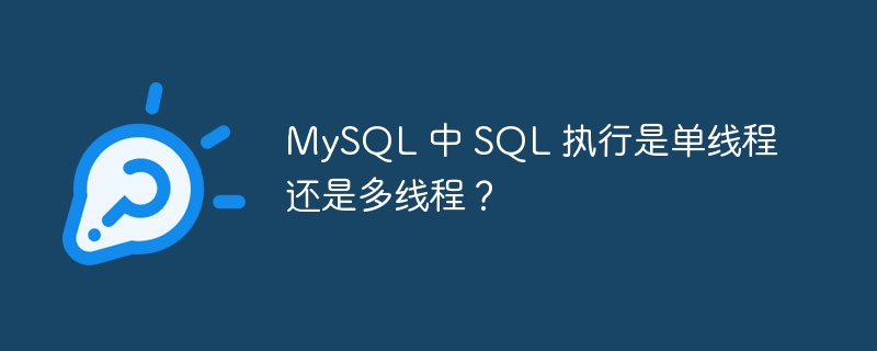 MySQL 中 SQL 执行是单线程还是多线程？