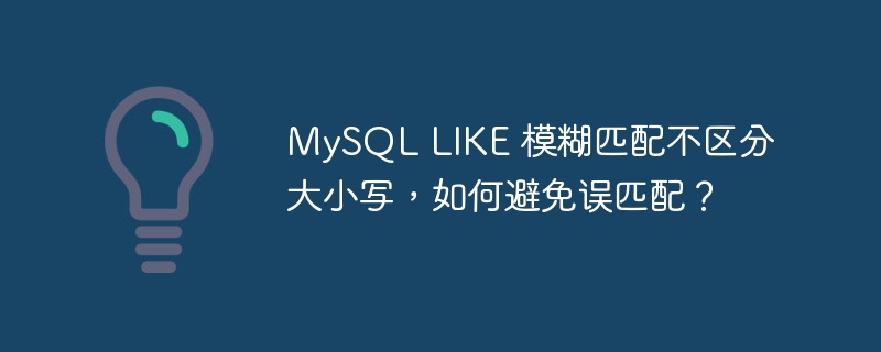 MySQL LIKE 模糊匹配不区分大小写，如何避免误匹配？