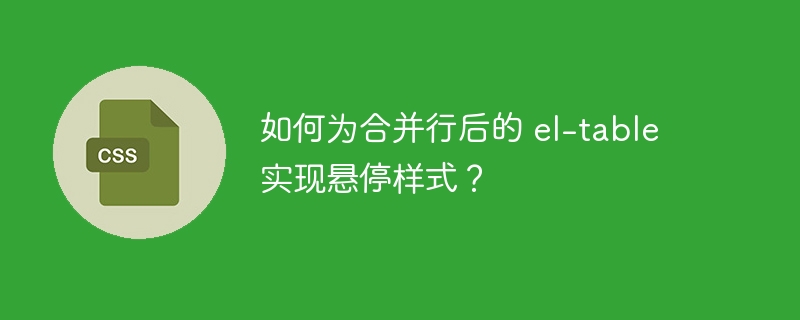 如何为合并行后的 el-table 实现悬停样式？