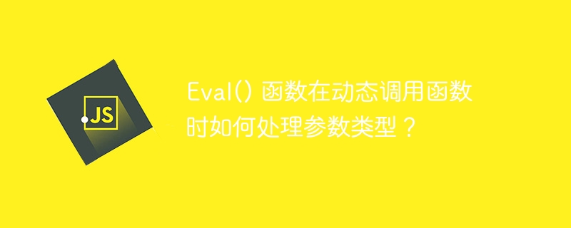 Eval() 函数在动态调用函数时如何处理参数类型？