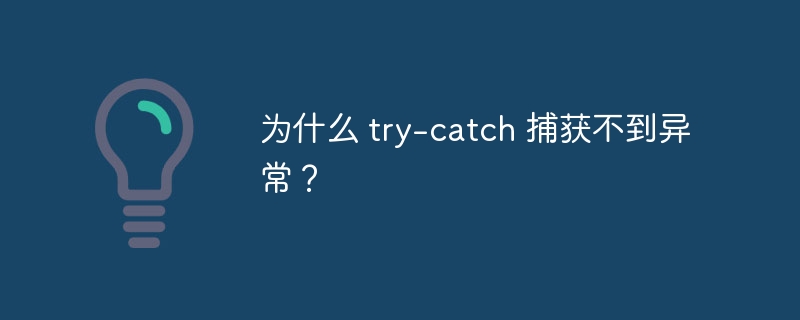 为什么 try-catch 捕获不到异常？