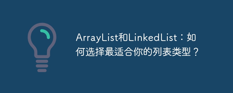 ArrayList和LinkedList：如何选择最适合你的列表类型？