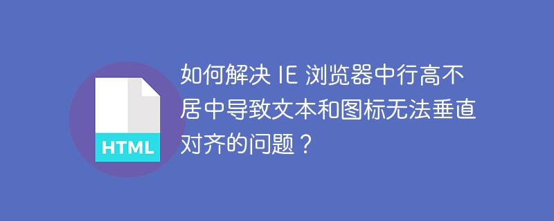 如何解决 IE 浏览器中行高不居中导致文本和图标无法垂直对齐的问题？