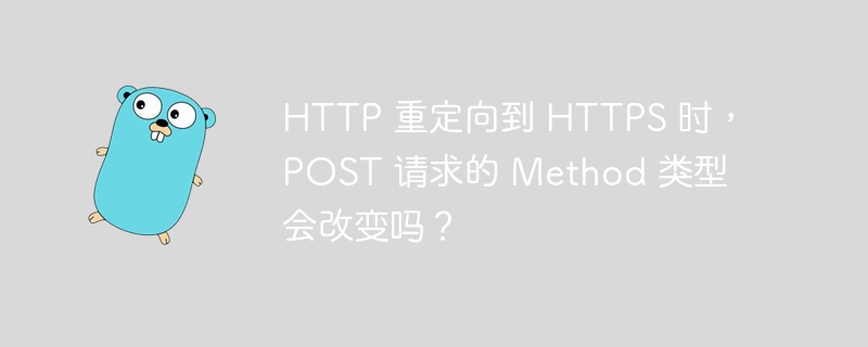 HTTP 重定向到 HTTPS 时，POST 请求的 Method 类型会改变吗？