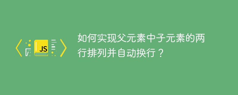 如何实现父元素中子元素的两行排列并自动换行？