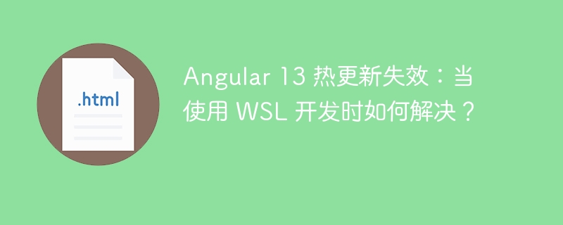 Angular 13 热更新失效：当使用 WSL 开发时如何解决？