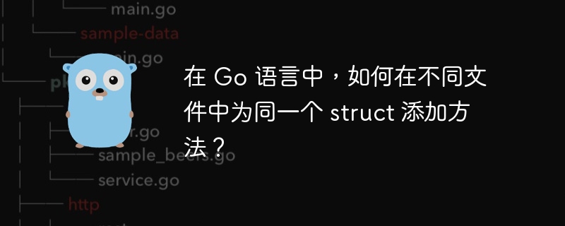 在 Go 语言中，如何在不同文件中为同一个 struct 添加方法？