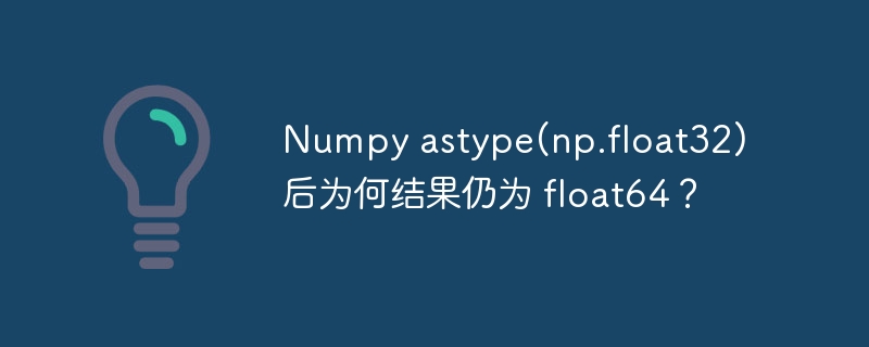 Numpy astype(np.float32)后为何结果仍为 float64？