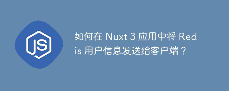 如何在 Nuxt 3 应用中将 Redis 用户信息发送给客户端？