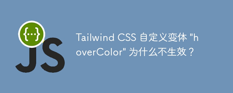 Tailwind CSS 自定义变体 &quot;hoverColor&quot; 为什么不生效？