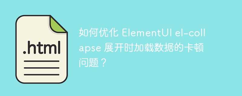 如何优化 ElementUI el-collapse 展开时加载数据的卡顿问题？