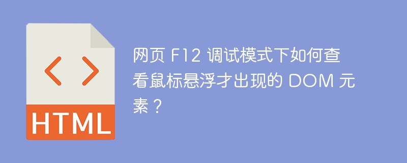 网页 F12 调试模式下如何查看鼠标悬浮才出现的 DOM 元素？