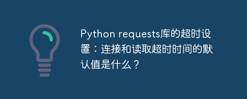 Python requests库的超时设置：连接和读取超时时间的默认值是什么？