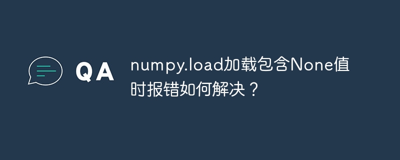 numpy.load加载包含None值时报错如何解决？