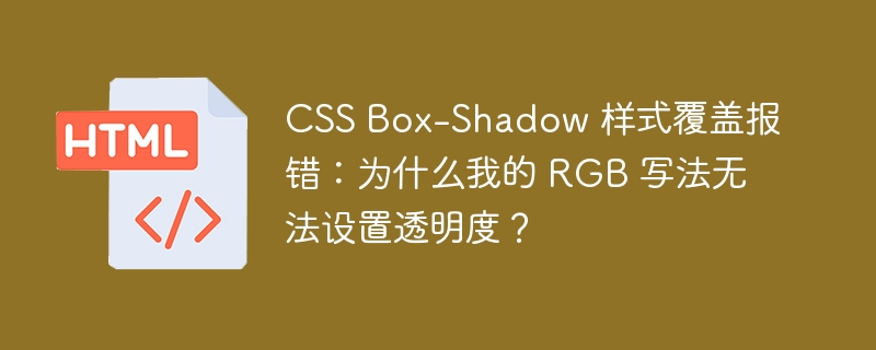 CSS Box-Shadow 样式覆盖报错：为什么我的 RGB 写法无法设置透明度？