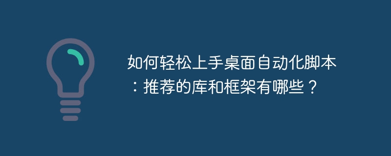 如何轻松上手桌面自动化脚本：推荐的库和框架有哪些？