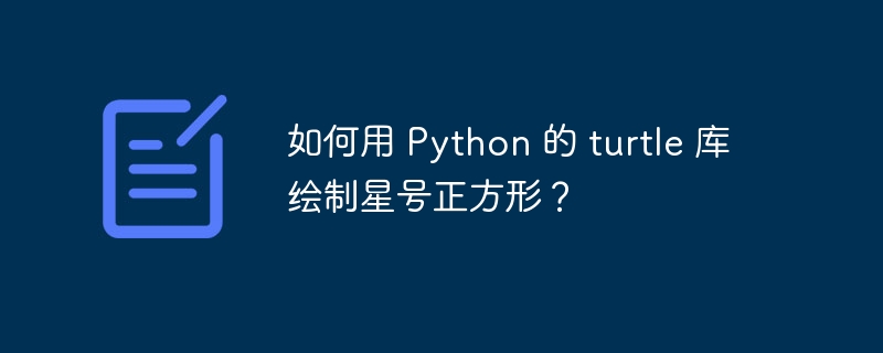 如何用 Python 的 turtle 库绘制星号正方形？