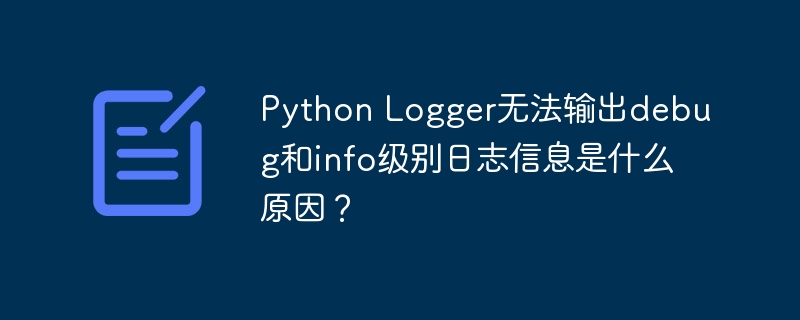 Python Logger无法输出debug和info级别日志信息是什么原因？