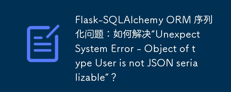 Flask-SQLAlchemy ORM 序列化问题：如何解决“Unexpect System Error - Object of type User is not JSON serializable”？