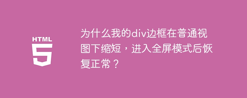 为什么我的div边框在普通视图下缩短，进入全屏模式后恢复正常？