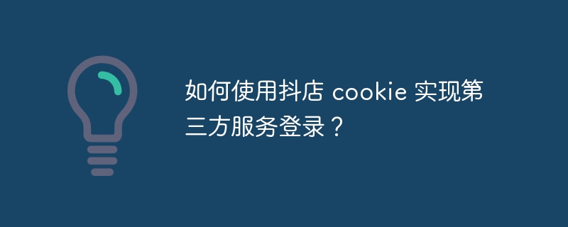 如何使用抖店 cookie 实现第三方服务登录？