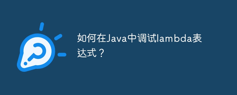 如何在Java中调试lambda表达式？