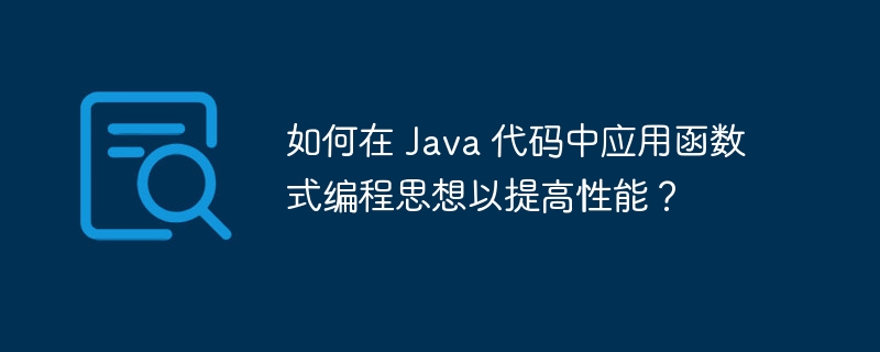 如何在 Java 代码中应用函数式编程思想以提高性能？