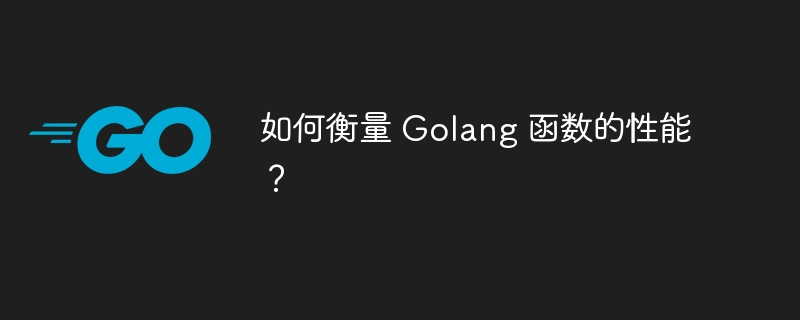 如何衡量 Golang 函数的性能？