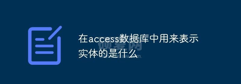 在access数据库中用来表示实体的是什么