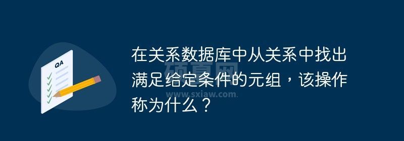 在关系数据库中从关系中找出满足给定条件的元组，该操作称为什么？