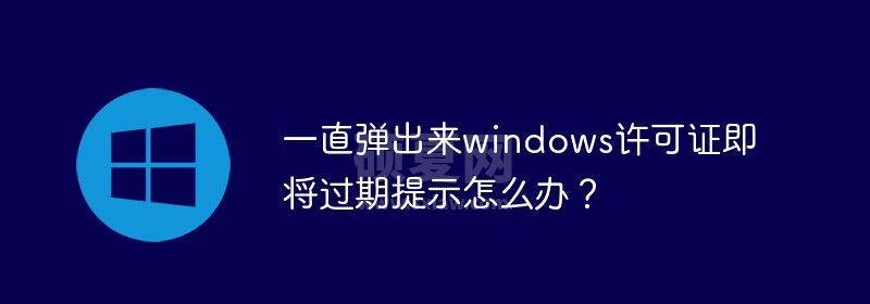 一直弹出来windows许可证即将过期提示怎么办？