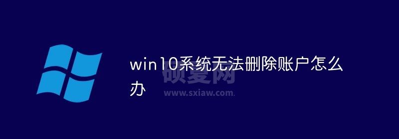 win10系统无法删除账户怎么办