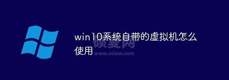 win10系统自带的虚拟机怎么使用