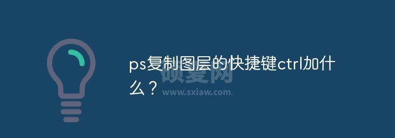 ps复制图层的快捷键ctrl加什么？