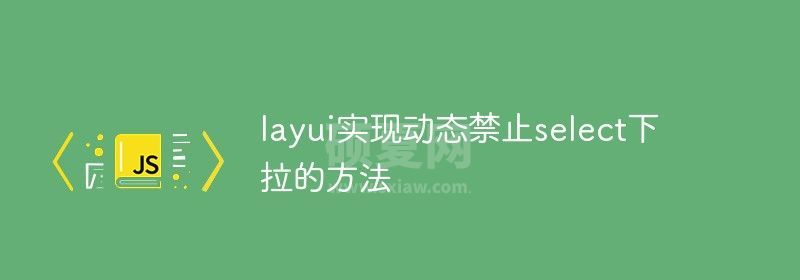 layui实现动态禁止select下拉的方法