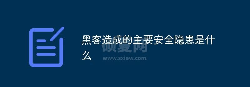 黑客造成的主要安全隐患包括什么