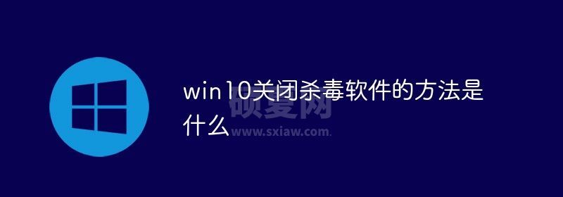 win10关闭杀毒软件的方法是什么