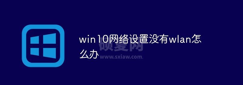 win10网络设置没有wlan怎么办