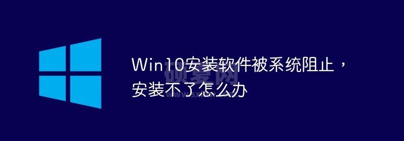 Win10安装软件被系统阻止，安装不了怎么办