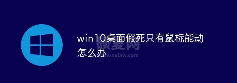 win10桌面假死只有鼠标能动怎么办