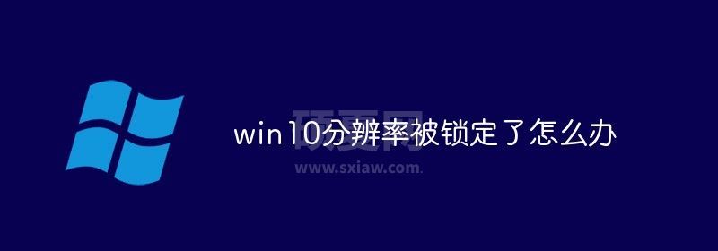 win10分辨率被锁定了怎么办