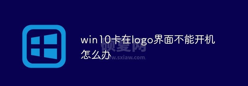 win10卡在logo界面不能开机怎么办