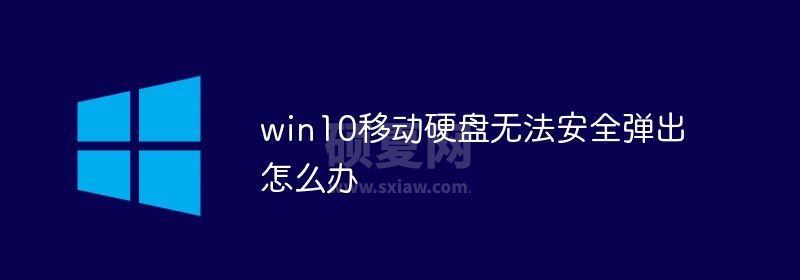 win10移动硬盘无法安全弹出怎么办