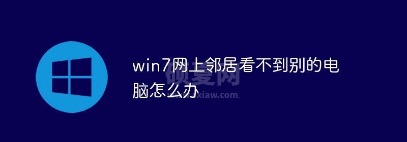 win7网上邻居看不到别的电脑怎么办