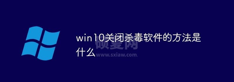 win10怎么关闭杀毒软件